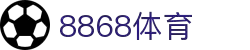 8868官方网站体育-8868体育进入入口